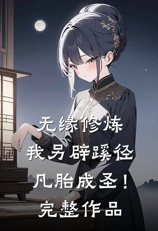 无缘修炼，我另辟蹊径凡胎成圣！完整作品