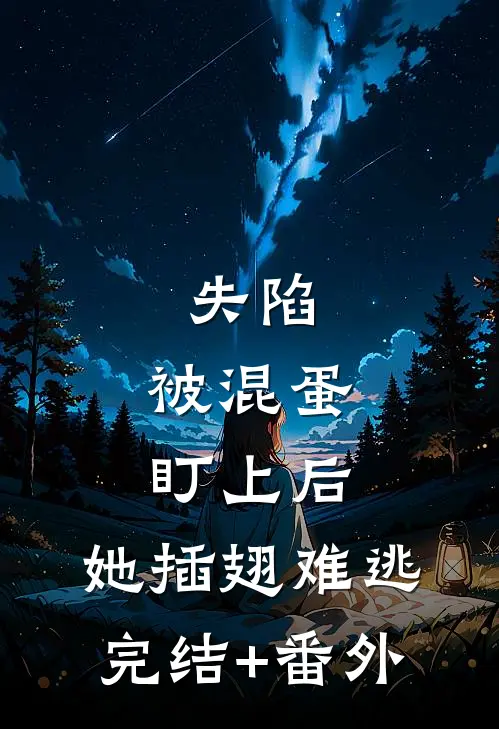 失陷：被混蛋盯上后，她插翅难逃完结+番外