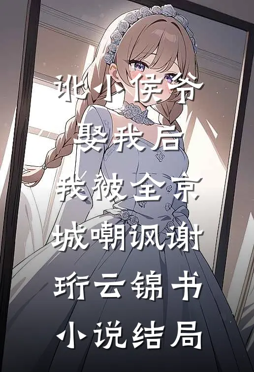讹小侯爷娶我后，我被全京城嘲讽谢珩云锦书小说结局