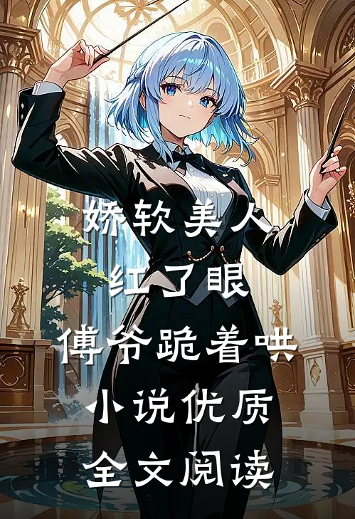 娇软美人红了眼,傅爷跪着哄小说优质全文阅读