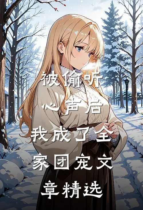 被偷听心声后，我成了全家团宠文章精选