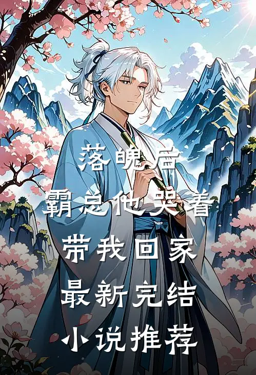 落魄后，霸总他哭着带我回家最新完结小说推荐
