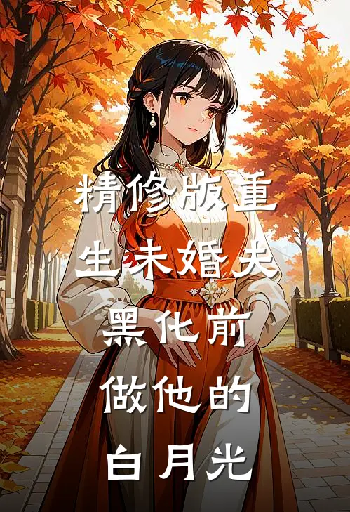 精修版重生未婚夫黑化前，做他的白月光