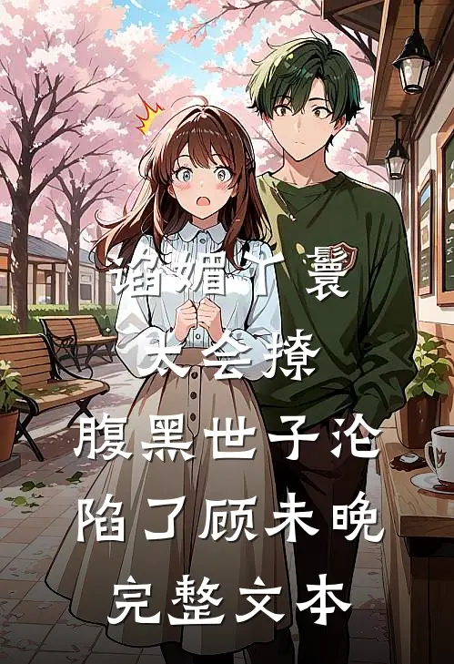 谄媚丫鬟太会撩,腹黑世子沦陷了顾未晚完整文本