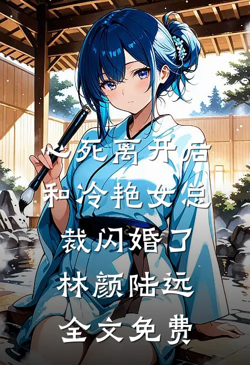 心死离开后，和冷艳女总裁闪婚了林颜陆远全文免费