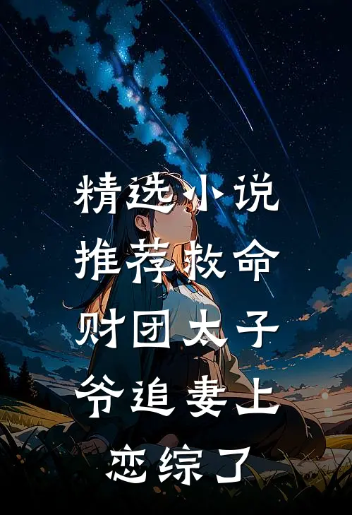 精选小说推荐救命，财团太子爷追妻上恋综了