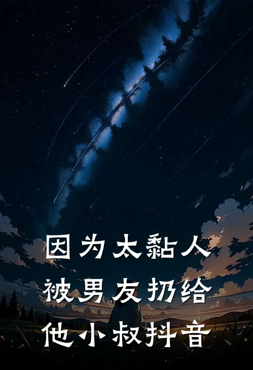 因为太黏人，被男友扔给他小叔抖音