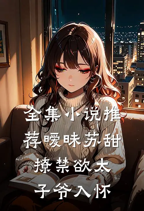 全集小说推荐暧昧苏甜：撩禁欲太子爷入怀