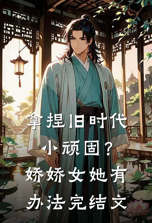 拿捏旧时代小顽固？娇娇女她有办法完结文