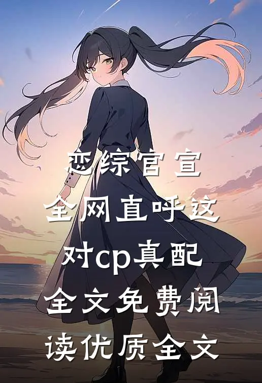 恋综官宣,全网直呼这对cp真配全文免费阅读优质全文