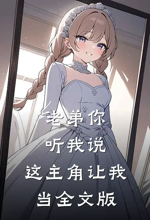 老弟你听我说，这主角让我当全文版