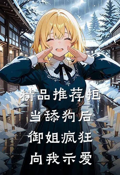 精品推荐拒当舔狗后，御姐疯狂向我示爱