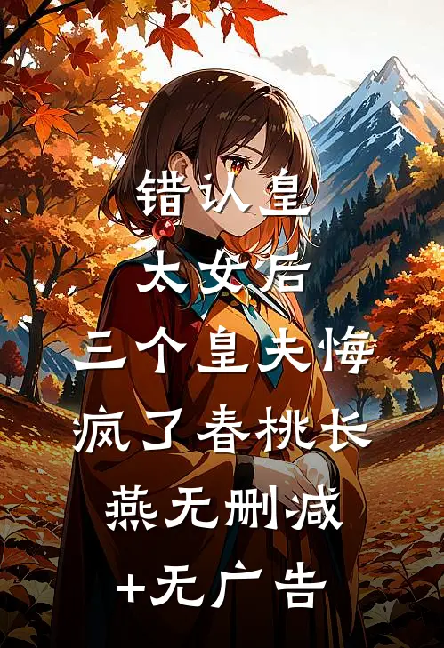 错认皇太女后，三个皇夫悔疯了春桃长燕无删减+无广告