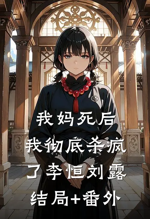 我妈死后，我彻底杀疯了李恒刘露结局+番外