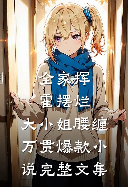 全家挥霍摆烂，大小姐腰缠万贯爆款小说完整文集