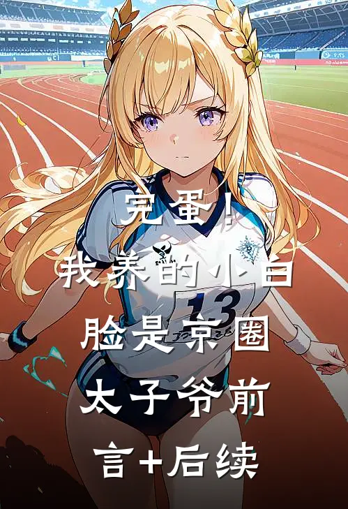 完蛋！我养的小白脸是京圈太子爷前言+后续