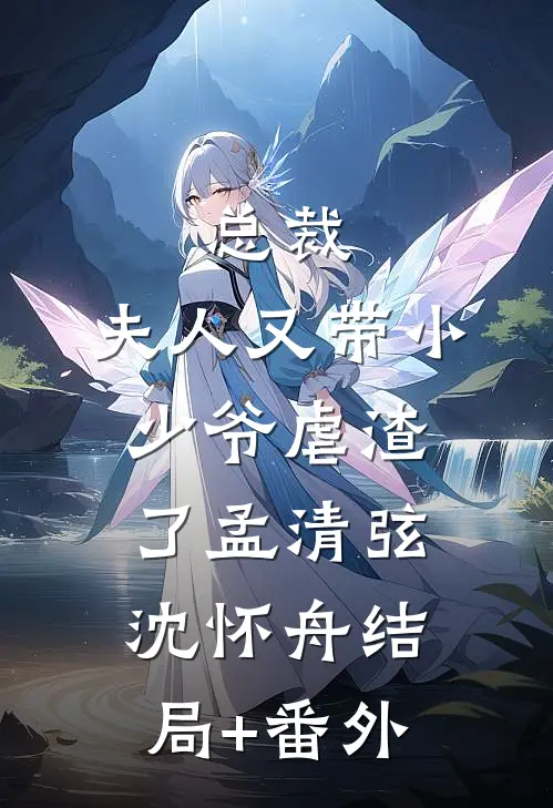 总裁，夫人又带小少爷虐渣了孟清弦沈怀舟结局+番外