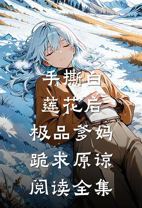 手撕白莲花后，极品爹妈跪求原谅阅读全集