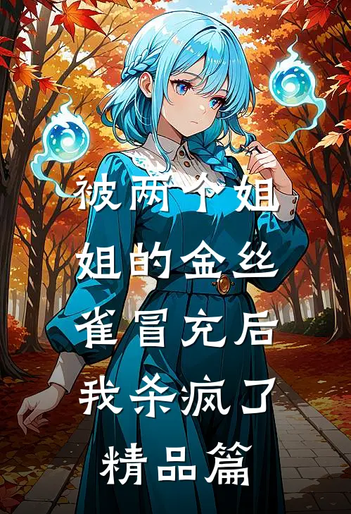 被两个姐姐的金丝雀冒充后，我杀疯了精品篇