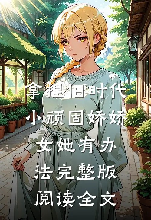 拿捏旧时代小顽固娇娇女她有办法完整版阅读全文