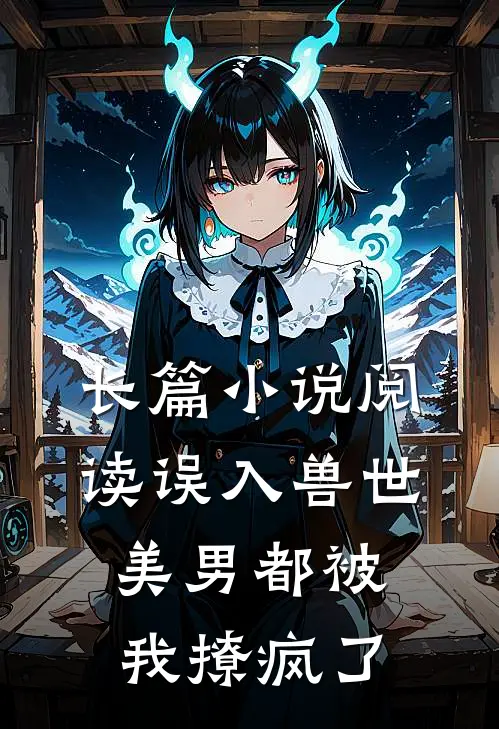 长篇小说阅读误入兽世：美男都被我撩疯了