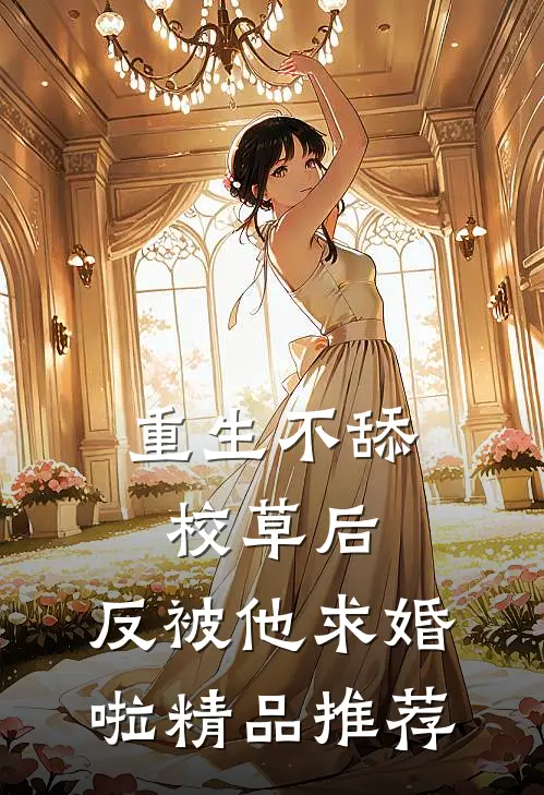 重生不舔校草后，反被他求婚啦精品推荐