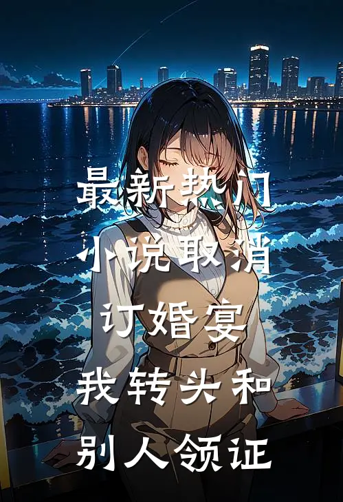 最新热门小说取消订婚宴，我转头和别人领证