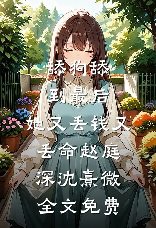 舔狗舔到最后，她又丢钱又丢命赵庭深沈熹微全文免费