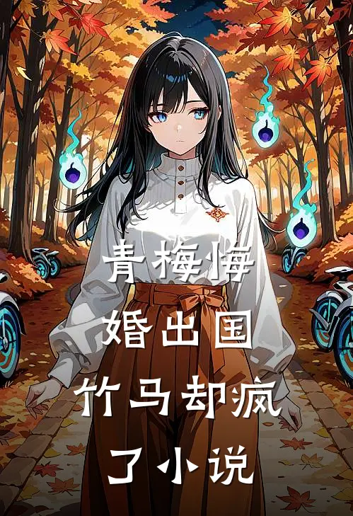 青梅悔婚出国，竹马却疯了小说
