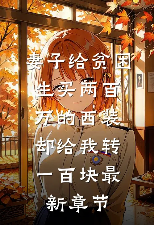 妻子给贫困生买两百万的西装，却给我转一百块最新章节