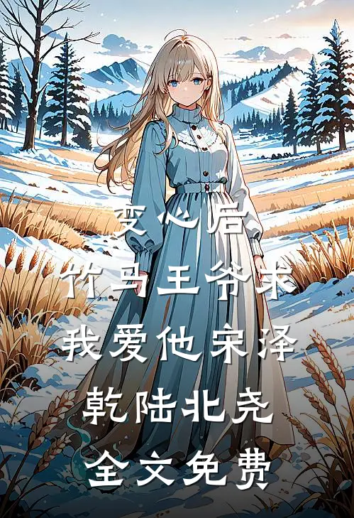 变心后，竹马王爷求我爱他宋泽乾陆北尧全文免费