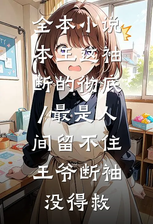 全本小说本王这袖,断的彻底/最是人间留不住,王爷断袖没得救