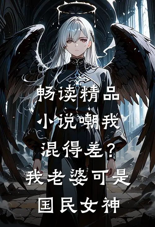 畅读精品小说嘲我混得差？我老婆可是国民女神