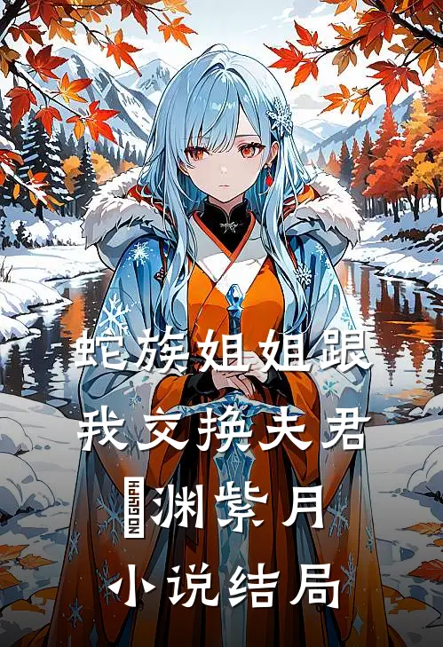 蛇族姐姐跟我交换夫君偰渊紫月小说结局