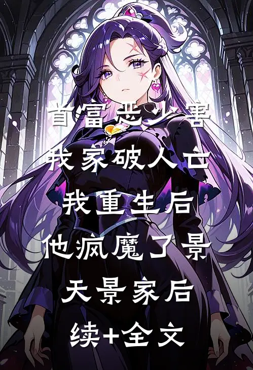 首富恶少害我家破人亡，我重生后，他疯魔了景天景家后续+全文