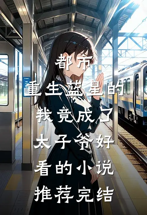 都市：重生蓝星的我竟成了太子爷好看的小说推荐完结