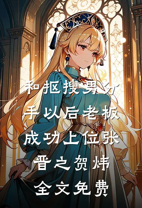和抠搜男分手以后老板成功上位张晋之贺炜全文免费
