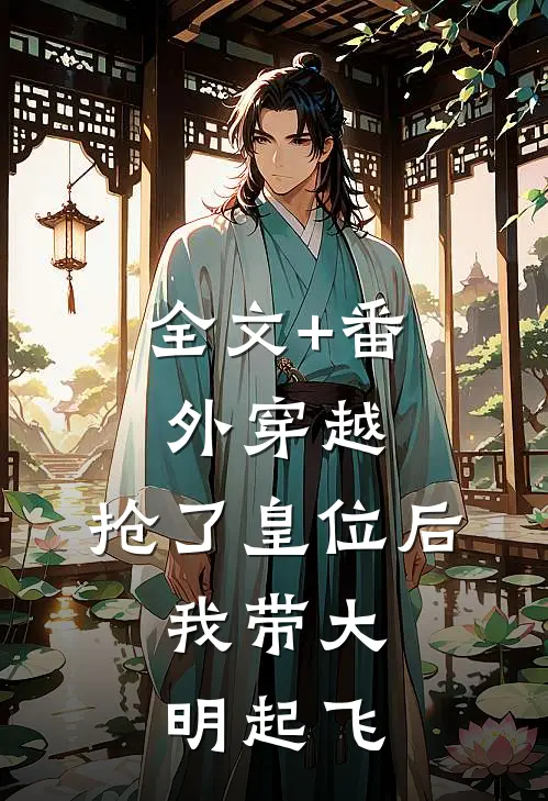 全文+番外穿越：抢了皇位后，我带大明起飞