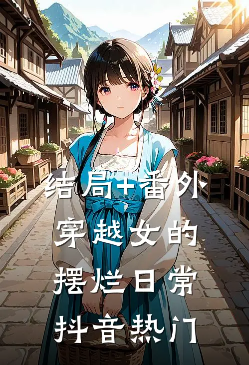 结局+番外穿越女的摆烂日常抖音热门