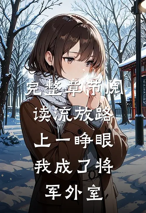 完整章节阅读流放路上一睁眼，我成了将军外室
