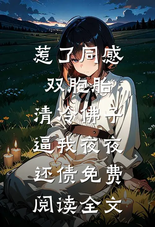 惹了同感双胞胎，清冷佛子逼我夜夜还债免费阅读全文