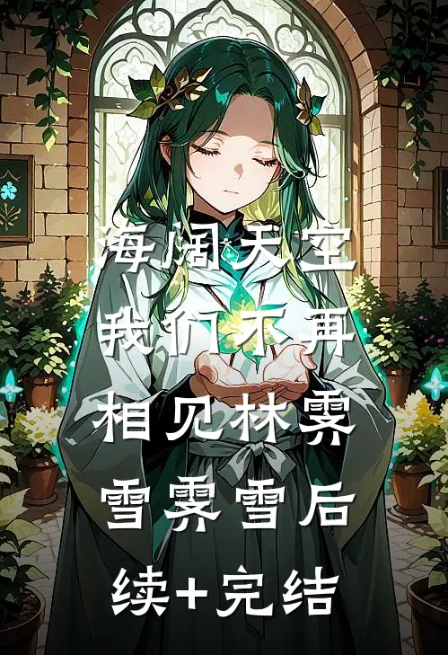 海阔天空，我们不再相见林霁雪霁雪后续+完结