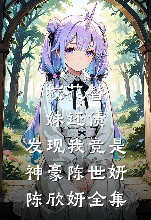校花替妹还债，发现我竟是神豪陈世妍陈欣妍全集