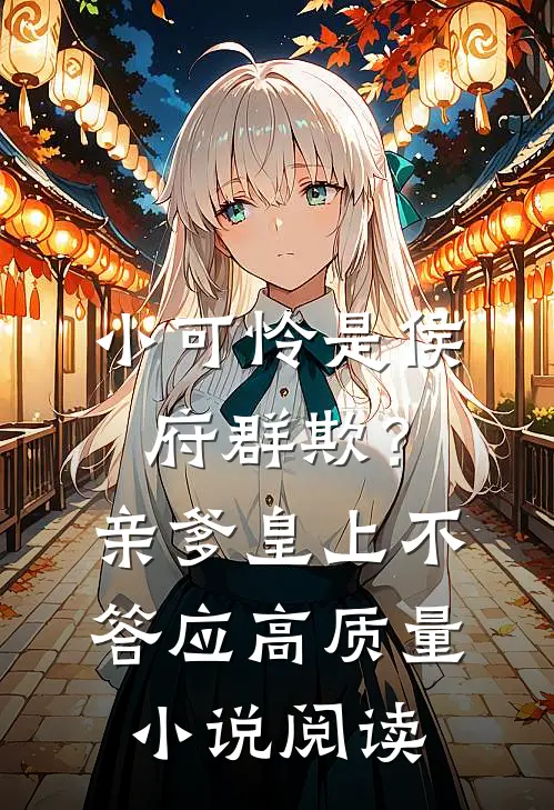 小可怜是侯府群欺？亲爹皇上不答应高质量小说阅读