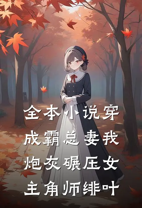 全本小说穿成霸总妻我炮灰碾压女主角师绯叶