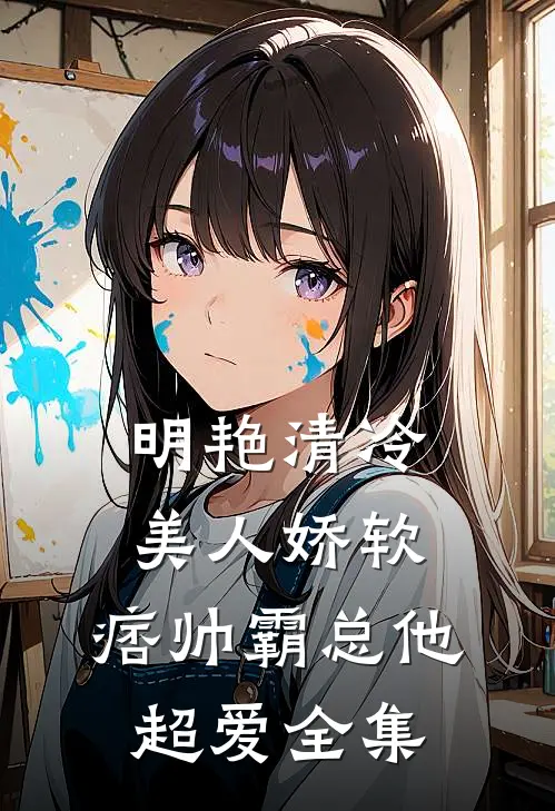 明艳清冷美人娇软，痞帅霸总他超爱 全集