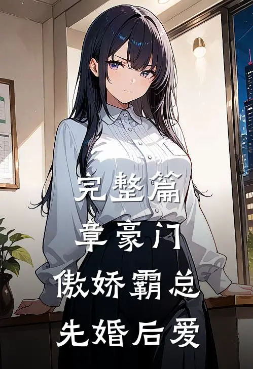 完整篇章豪门：傲娇霸总先婚后爱