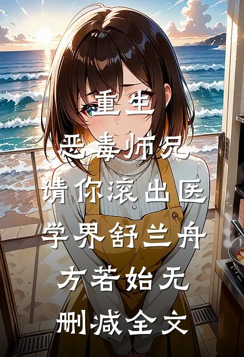 重生：恶毒师兄，请你滚出医学界舒兰舟方若始无删减全文