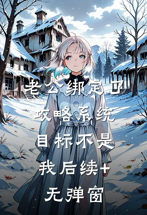 老公绑定了攻略系统，目标不是我后续+无弹窗