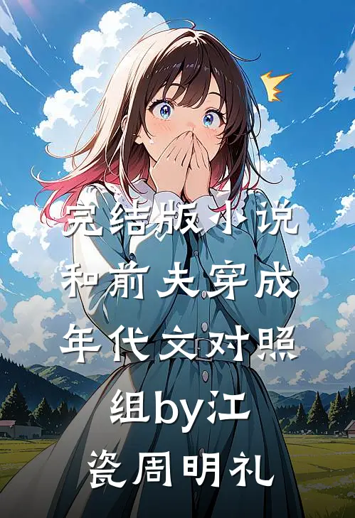 完结版小说和前夫穿成年代文对照组by江瓷周明礼